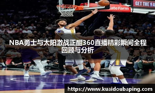 NBA勇士与太阳激战正酣360直播精彩瞬间全程回顾与分析