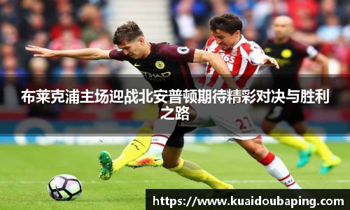 布莱克浦主场迎战北安普顿期待精彩对决与胜利之路