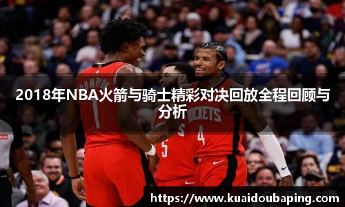2018年NBA火箭与骑士精彩对决回放全程回顾与分析