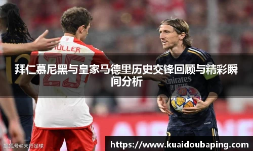 拜仁慕尼黑与皇家马德里历史交锋回顾与精彩瞬间分析