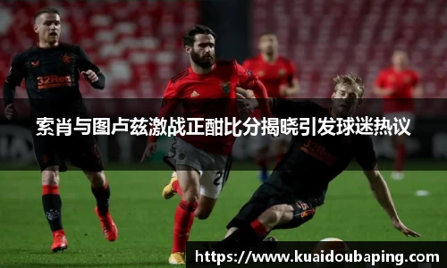 索肖与图卢兹激战正酣比分揭晓引发球迷热议