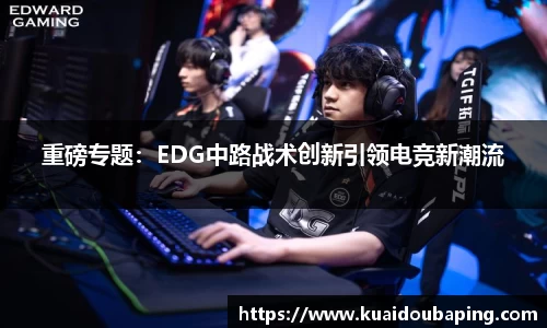 重磅专题：EDG中路战术创新引领电竞新潮流
