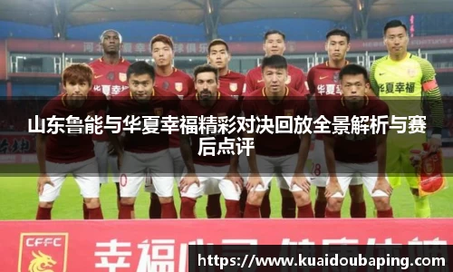 山东鲁能与华夏幸福精彩对决回放全景解析与赛后点评