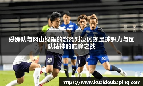 爱媛队与冈山绿雉的激烈对决展现足球魅力与团队精神的巅峰之战